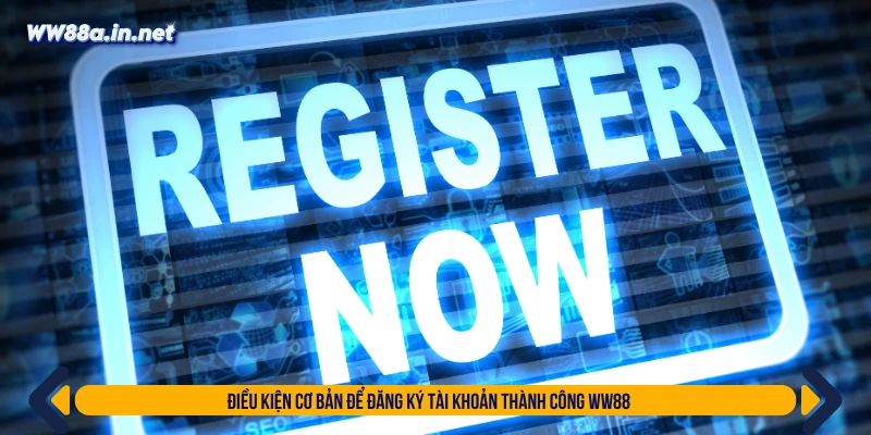Điều kiện cơ bản để đăng ký tài khoản thành công WW88