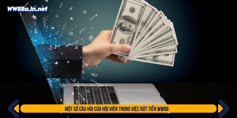 Một số câu hỏi của hội viên trong việc rút tiền WW88