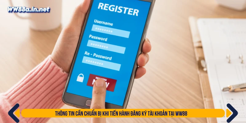 Thông tin cần chuẩn bị khi tiến hành đăng ký tài khoản tại WW88