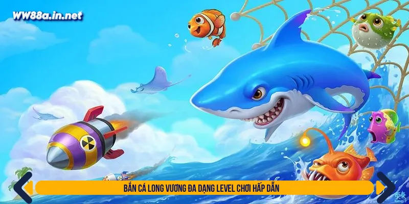 Phòng cược bắn cá Long Vương đa dạng cấp độ